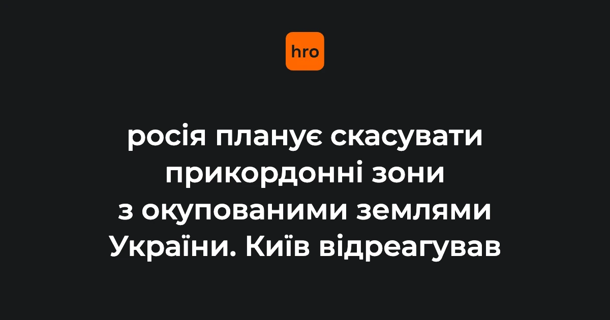 Які зміни передбачають проєкти ФСБ щодо прикордонних зон і що це означає