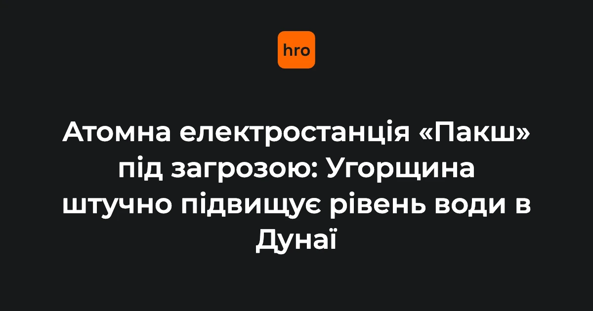 Посуха на Дунаї: чому криза довкола «Пакша» стосується всієї Європи